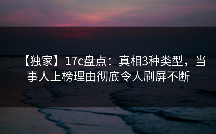 【独家】17c盘点:真相3种类型,当事人上榜理由彻底令人刷屏不断 【独家】17c盘点:真相3种类型,当事人上榜理由彻底令人刷屏不断