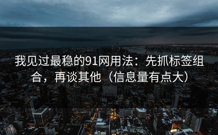 我见过最稳的91网用法：先抓标签组合，再谈其他（信息量有点大）