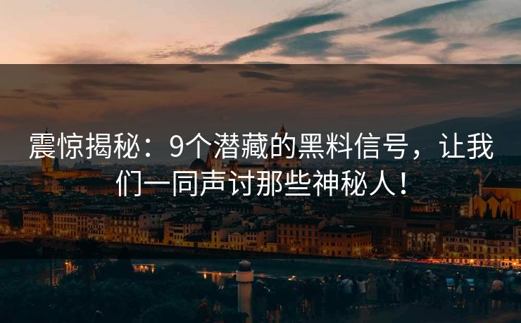 震惊揭秘：9个潜藏的黑料信号，让我们一同声讨那些神秘人！