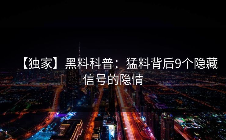 【独家】黑料科普：猛料背后9个隐藏信号的隐情