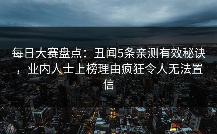 每日大赛盘点：丑闻5条亲测有效秘诀，业内人士上榜理由疯狂令人无法置信