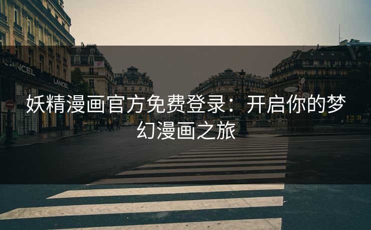 妖精漫画官方免费登录：开启你的梦幻漫画之旅