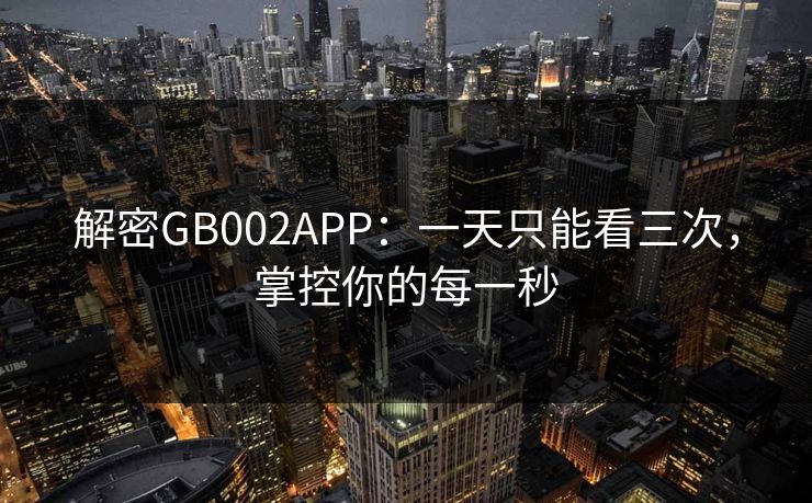 解密GB002APP：一天只能看三次，掌控你的每一秒