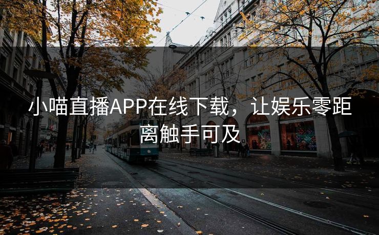 小喵直播APP在线下载,让娱乐零距离触手可及 小喵直播APP在线下载,让娱乐零距离触手可及