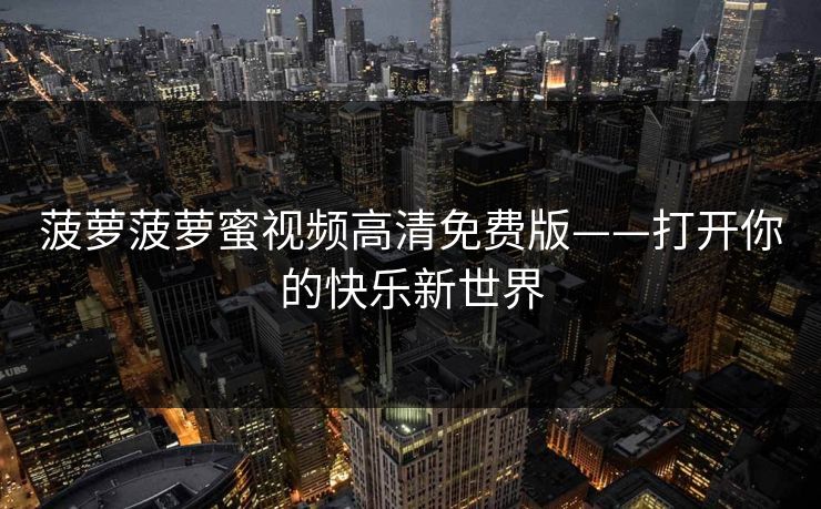 菠萝菠萝蜜视频高清免费版——打开你的快乐新世界