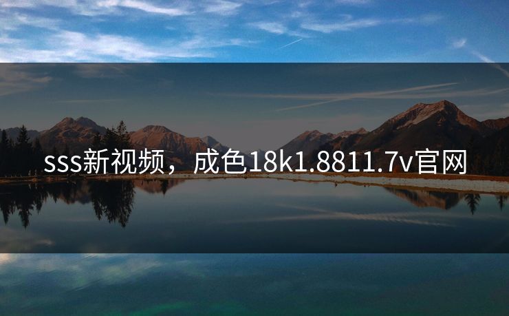 sss新视频，成色18k1.8811.7v官网
