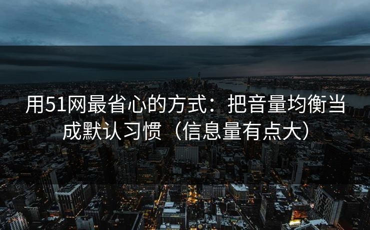 用51网最省心的方式：把音量均衡当成默认习惯（信息量有点大）